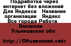 Подработка через интернет без вложений. Для Яндекса › Название организации ­ Яндекс - Все города Работа » Вакансии   . Ульяновская обл.